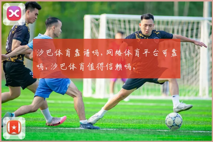 沙巴体育靠谱吗,网络体育平台可靠吗,沙巴体育值得信赖吗,