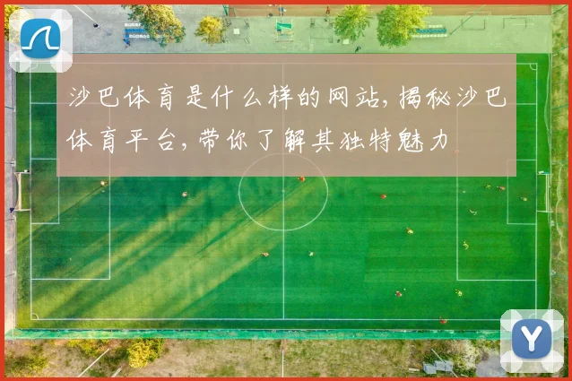 沙巴体育是什么样的网站,揭秘沙巴体育平台,带你了解其独特魅力